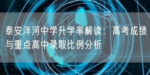 泰安泮河中学升学率解读:高考成绩与重点高中录取比例分析 泰安泮河中学升学率解读:高考成绩与重点高中录取比例分析