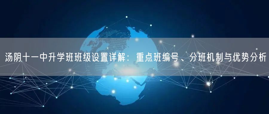 汤阴十一中升学班班级设置详解:重点班编号、分班机制与优势分析 汤阴十一中升学班班级设置详解:重点班编号、分班机制与优势分析