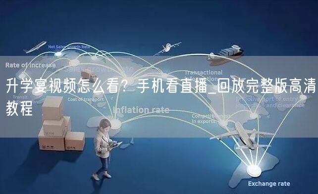 升学宴视频怎么看?手机看直播_回放完整版高清教程 升学宴视频怎么看?手机看直播_回放完整版高清教程
