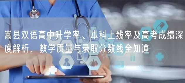 嵩县双语高中升学率、本科上线率及高考成绩深度解析,教学质量与录取分数线全知道 嵩县双语高中升学率、本科上线率及高考成绩深度解析,教学质量与录取分数线全知道