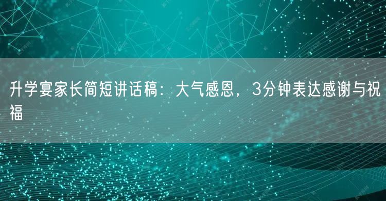 升学宴家长简短讲话稿:大气感恩,3分钟表达感谢与祝福 升学宴家长简短讲话稿:大气感恩,3分钟表达感谢与祝福