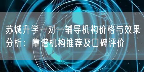 苏城升学一对一辅导机构价格与效果分析:靠谱机构推荐及口碑评价 苏城升学一对一辅导机构价格与效果分析:靠谱机构推荐及口碑评价