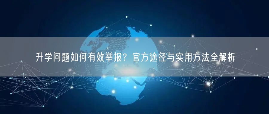升学问题如何有效举报?官方途径与实用方法全解析 升学问题如何有效举报?官方途径与实用方法全解析