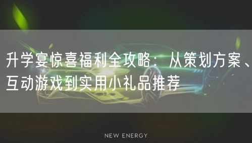 升学宴惊喜福利全攻略:从策划方案、互动游戏到实用小礼品推荐 升学宴惊喜福利全攻略:从策划方案、互动游戏到实用小礼品推荐