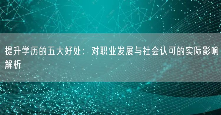 提升学历的五大好处：对职业发展与社会认可的实际影响解析