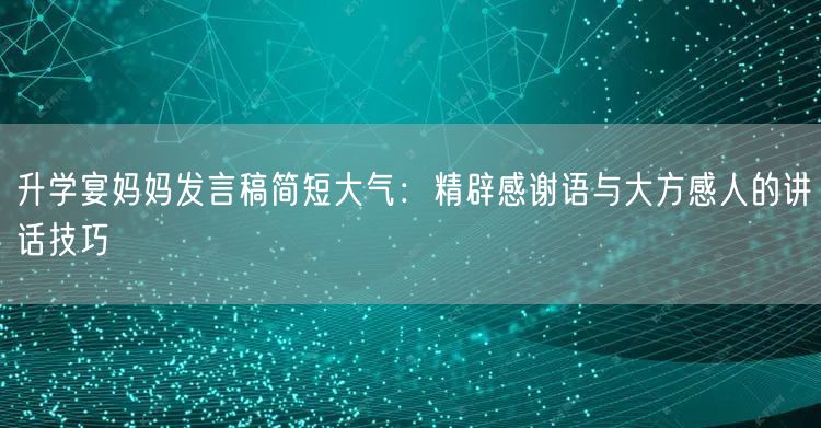 升学宴妈妈发言稿简短大气:精辟感谢语与大方感人的讲话技巧 升学宴妈妈发言稿简短大气:精辟感谢语与大方感人的讲话技巧