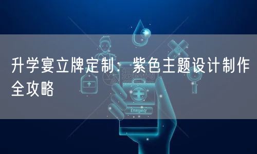 升学宴立牌定制:紫色主题设计制作全攻略 升学宴立牌定制:紫色主题设计制作全攻略