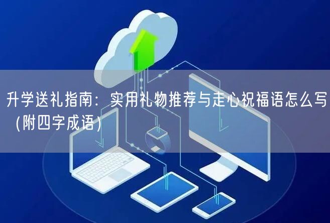 升学送礼指南:实用礼物推荐与走心祝福语怎么写(附四字成语) 升学送礼指南:实用礼物推荐与走心祝福语怎么写(附四字成语)