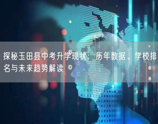 探秘玉田县中考升学现状:历年数据、学校排名与未来趋势解读 探秘玉田县中考升学现状:历年数据、学校排名与未来趋势解读