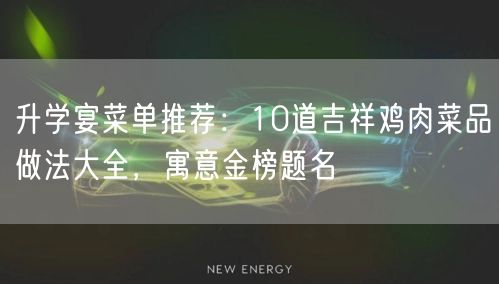 升学宴菜单推荐:10道吉祥鸡肉菜品做法大全,寓意金榜题名 升学宴菜单推荐:10道吉祥鸡肉菜品做法大全,寓意金榜题名