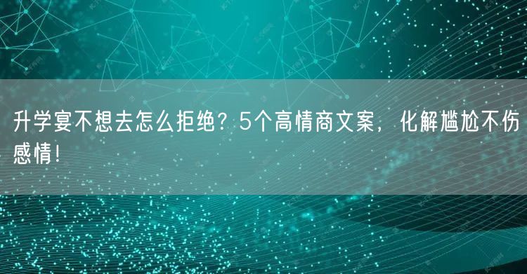 升学宴不想去怎么拒绝?5个高情商文案,化解尴尬不伤感情! 升学宴不想去怎么拒绝?5个高情商文案,化解尴尬不伤感情!