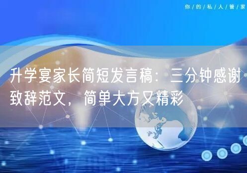 升学宴家长简短发言稿：三分钟感谢致辞范文，简单大方又精彩