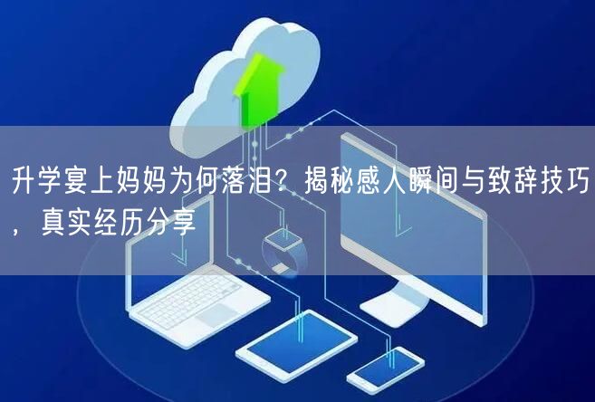 升学宴上妈妈为何落泪?揭秘感人瞬间与致辞技巧,真实经历分享 升学宴上妈妈为何落泪?揭秘感人瞬间与致辞技巧,真实经历分享