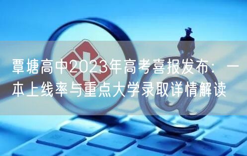 覃塘高中2023年高考喜报发布:一本上线率与重点大学录取详情解读 覃塘高中2023年高考喜报发布:一本上线率与重点大学录取详情解读