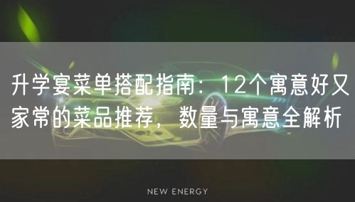 升学宴菜单搭配指南:12个寓意好又家常的菜品推荐,数量与寓意全解析 升学宴菜单搭配指南:12个寓意好又家常的菜品推荐,数量与寓意全解析