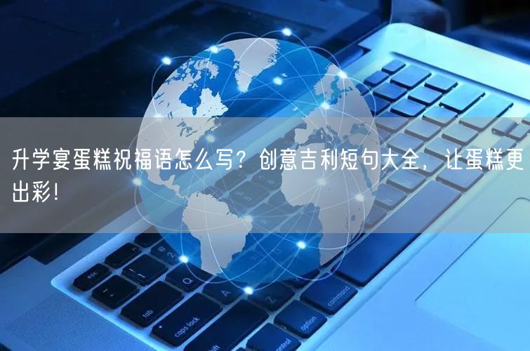 升学宴蛋糕祝福语怎么写？创意吉利短句大全，让蛋糕更出彩！