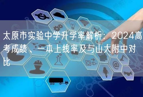 太原市实验中学升学率解析：2024高考成绩、一本上线率及与山大附中对比