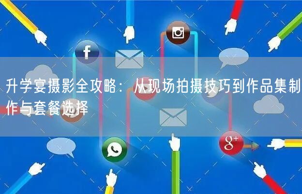 升学宴摄影全攻略:从现场拍摄技巧到作品集制作与套餐选择 升学宴摄影全攻略:从现场拍摄技巧到作品集制作与套餐选择