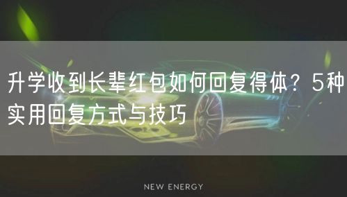 升学收到长辈红包如何回复得体?5种实用回复方式与技巧 升学收到长辈红包如何回复得体?5种实用回复方式与技巧