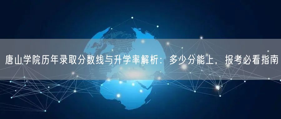 唐山学院历年录取分数线与升学率解析:多少分能上,报考必看指南 唐山学院历年录取分数线与升学率解析:多少分能上,报考必看指南