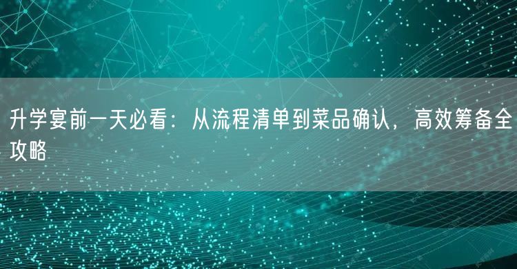 升学宴前一天必看:从流程清单到菜品确认,高效筹备全攻略 升学宴前一天必看:从流程清单到菜品确认,高效筹备全攻略