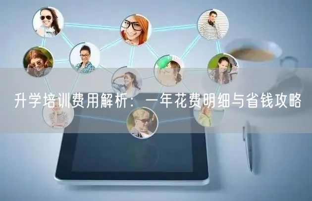 升学培训费用解析:一年花费明细与省钱攻略 升学培训费用解析:一年花费明细与省钱攻略