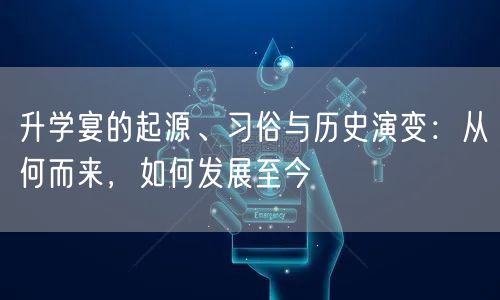 升学宴的起源、习俗与历史演变:从何而来,如何发展至今 升学宴的起源、习俗与历史演变:从何而来,如何发展至今