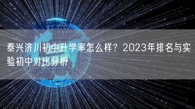 泰兴济川初中升学率怎么样?2023年排名与实验初中对比分析 泰兴济川初中升学率怎么样?2023年排名与实验初中对比分析