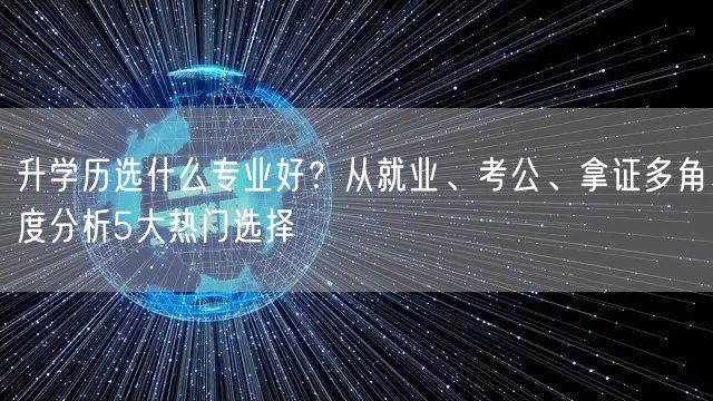 升学历选什么专业好?从就业、考公、拿证多角度分析5大热门选择 升学历选什么专业好?从就业、考公、拿证多角度分析5大热门选择