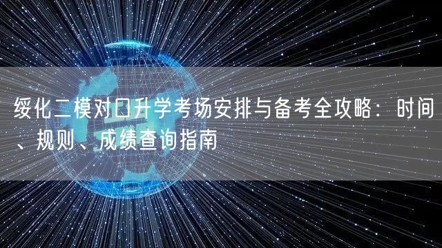 绥化二模对口升学考场安排与备考全攻略:时间、规则、成绩查询指南 绥化二模对口升学考场安排与备考全攻略:时间、规则、成绩查询指南