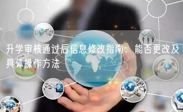 升学审核通过后信息修改指南：能否更改及具体操作方法