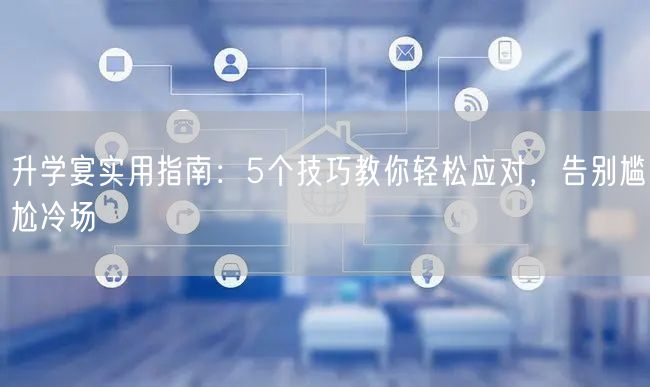 升学宴实用指南:5个技巧教你轻松应对,告别尴尬冷场 升学宴实用指南:5个技巧教你轻松应对,告别尴尬冷场
