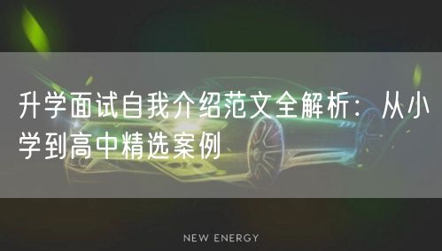 升学面试自我介绍范文全解析:从小学到高中精选案例 升学面试自我介绍范文全解析:从小学到高中精选案例