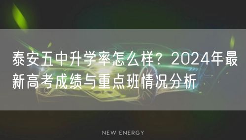 泰安五中升学率怎么样?2024年最新高考成绩与重点班情况分析 泰安五中升学率怎么样?2024年最新高考成绩与重点班情况分析