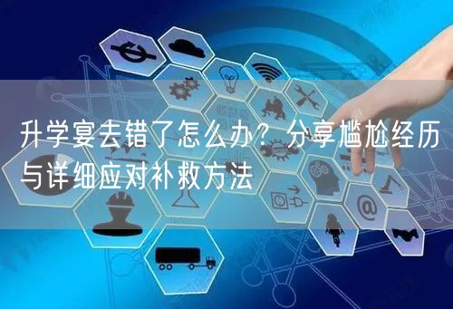 升学宴去错了怎么办?分享尴尬经历与详细应对补救方法 升学宴去错了怎么办?分享尴尬经历与详细应对补救方法