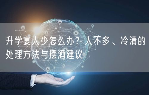 升学宴人少怎么办？人不多、冷清的处理方法与摆酒建议