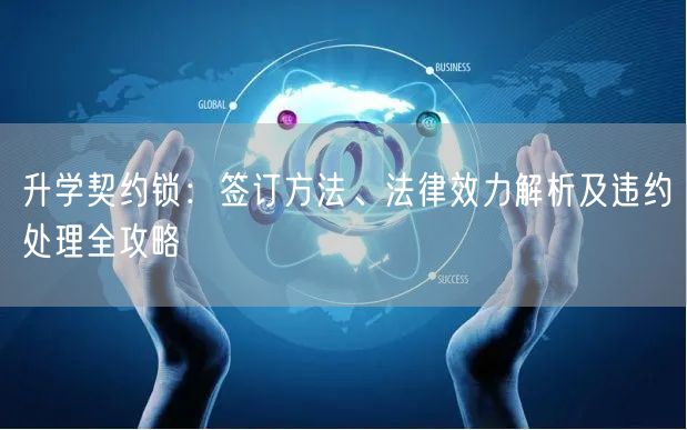 升学契约锁:签订方法、法律效力解析及违约处理全攻略 升学契约锁:签订方法、法律效力解析及违约处理全攻略