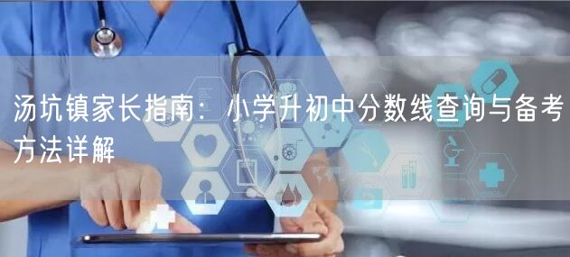 汤坑镇家长指南:小学升初中分数线查询与备考方法详解 汤坑镇家长指南:小学升初中分数线查询与备考方法详解