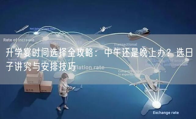升学宴时间选择全攻略：中午还是晚上办？选日子讲究与安排技巧