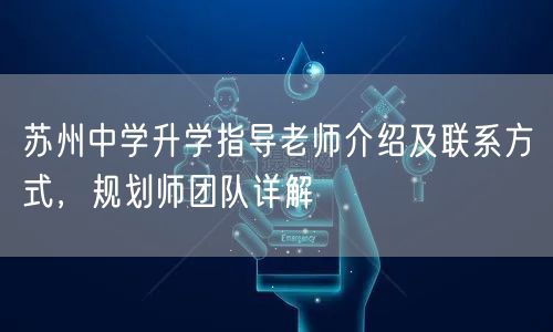 苏州中学升学指导老师介绍及联系方式,规划师团队详解 苏州中学升学指导老师介绍及联系方式,规划师团队详解