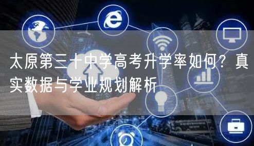 太原第三十中学高考升学率如何?真实数据与学业规划解析 太原第三十中学高考升学率如何?真实数据与学业规划解析