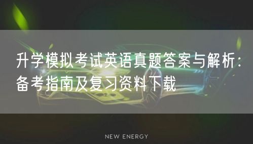 升学模拟考试英语真题答案与解析:备考指南及复习资料下载 升学模拟考试英语真题答案与解析:备考指南及复习资料下载