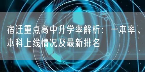 宿迁重点高中升学率解析：一本率、本科上线情况及最新排名