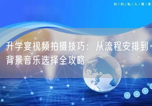 升学宴视频拍摄技巧:从流程安排到背景音乐选择全攻略 升学宴视频拍摄技巧:从流程安排到背景音乐选择全攻略