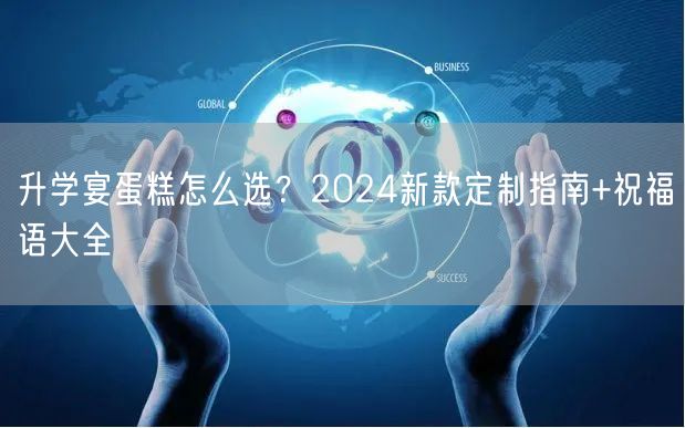 升学宴蛋糕怎么选?2024新款定制指南+祝福语大全 升学宴蛋糕怎么选?2024新款定制指南+祝福语大全