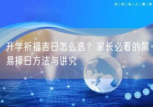 升学祈福吉日怎么选?家长必看的简易择日方法与讲究 升学祈福吉日怎么选?家长必看的简易择日方法与讲究