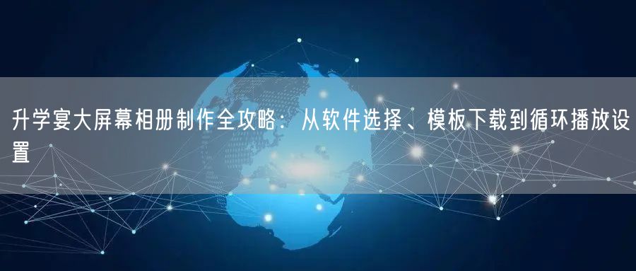 升学宴大屏幕相册制作全攻略：从软件选择、模板下载到循环播放设置
