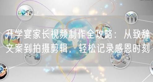 升学宴家长视频制作全攻略：从致辞文案到拍摄剪辑，轻松记录感恩时刻