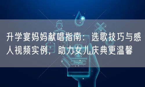 升学宴妈妈献唱指南:选歌技巧与感人视频实例,助力女儿庆典更温馨 升学宴妈妈献唱指南:选歌技巧与感人视频实例,助力女儿庆典更温馨