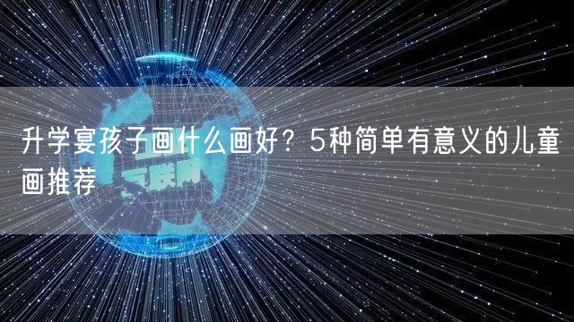 升学宴孩子画什么画好?5种简单有意义的儿童画推荐 升学宴孩子画什么画好?5种简单有意义的儿童画推荐